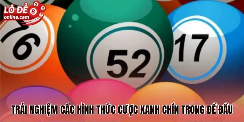 Đề Đầu - Hình Thức Cược Xanh Chín, Mức Trả Thưởng Khủng 3 Trải nghiệm các hình thức cược xanh chín trong đề đầu
