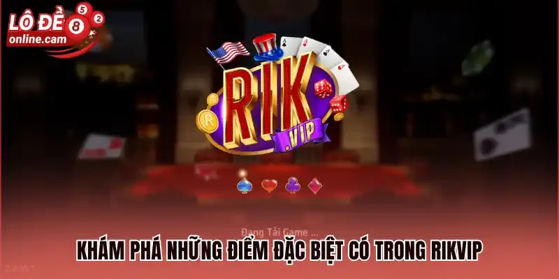 Khám phá những điểm đặc biệt có trong Rikvip 
